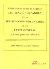 Reflexiones sobre la vigente legislación española de la jurisdicción voluntaria en su parte gener...