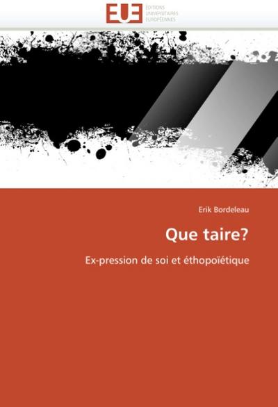 Que taire? : Ex-pression de soi et éthopoïétique - Erik Bordeleau