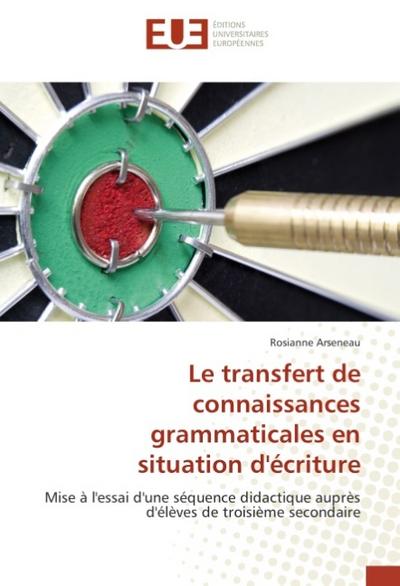 Le transfert de connaissances grammaticales en situation d'écriture : Mise à l'essai d'une séquence didactique auprès d'élèves de troisième secondaire - Rosianne Arseneau