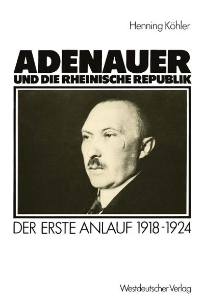 Adenauer und die rheinische Republik: Der erste Anlauf 1918-1924 Henning KÃ¶hler Author