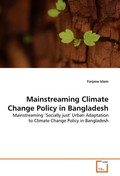 Mainstreaming Climate Change Policy in Bangladesh : Mainstreaming 'Socially just' Urban Adaptation to Climate Change Policy in Bangladesh - Farjana Islam