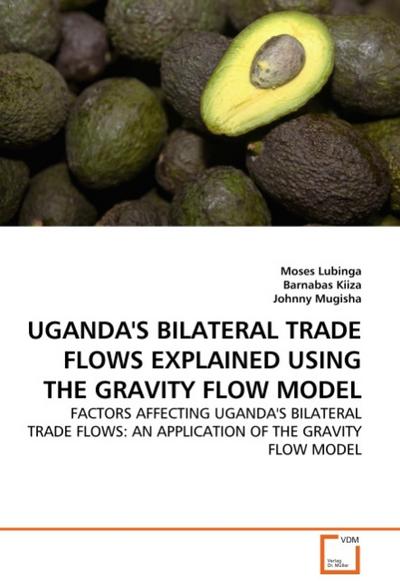 UGANDA'S BILATERAL TRADE FLOWS EXPLAINED USING THE GRAVITY FLOW MODEL : FACTORS AFFECTING UGANDA'S BILATERAL TRADE FLOWS: AN APPLICATION OF THE GRAVITY FLOW MODEL - Moses Lubinga