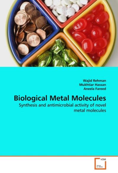 Biological Metal Molecules : Synthesis and antimicrobial activity of novel metal molecules - Wajid Rehman