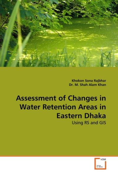 Assessment of Changes in Water Retention Areas in Eastern Dhaka : Using RS and GIS - Khokon Sona Rajbhar