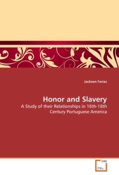 Honor and Slavery : A Study of their Relationships in 16th-18th Century Portuguese America - Jackson Farias