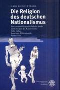 Die Religion des deutschen Nationalismus : Eine mentalitätsgeschichtliche Studie zur Literatur des Kaiserreiches: Felix Dahn, Ernst Wildenbruch, Walter Flex - Hans Rudolf Wahl