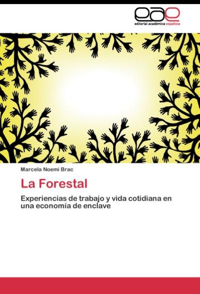 La Forestal : Experiencias de trabajo y vida cotidiana en una economía de enclave - Marcela Noemi Brac