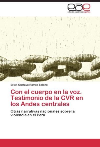Con el cuerpo en la voz. Testimonio de la CVR en los Andes centrales : Otras narrativas nacionales sobre la violencia en el Perú - Erick Gustavo Ramos Solano