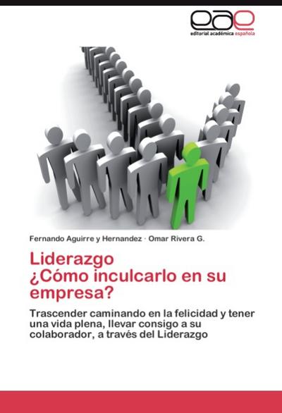 Liderazgo ¿Cómo inculcarlo en su empresa? : Trascender caminando en la felicidad y tener una vida plena, llevar consigo a su colaborador, a través del Liderazgo - Fernando Aguirre y Hernandez