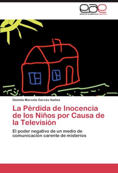 La Pérdida de Inocencia de los Niños por Causa de la Televisión : El poder negativo de un medio de comunicación carente de misterios - Daniela Marcela Garcés Ibañez