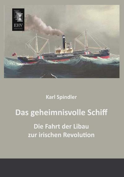 Das geheimnisvolle Schiff : Die Fahrt der Libau zur irischen Revolution - Karl Spindler