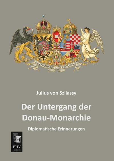 Der Untergang der Donau-Monarchie : Diplomatische Erinnerungen - Julius von Szilassy