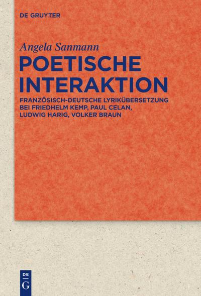 Poetische Interaktion : Französisch-deutsche Lyrikübersetzung bei Friedhelm Kemp, Paul Celan, Ludwig Harig, Volker Braun - Angela Sanmann