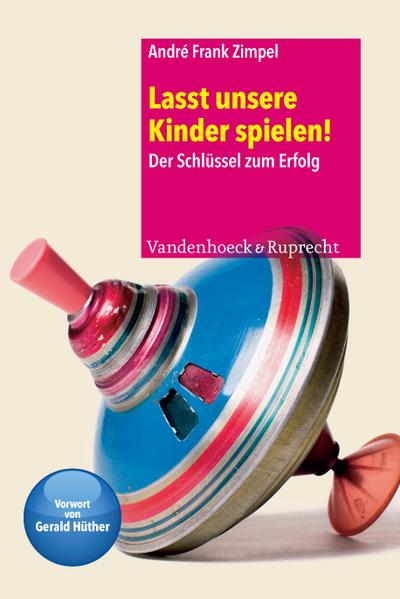 Lasst unsere Kinder spielen! : Der Schlüssel zum Erfolg - André Frank Zimpel