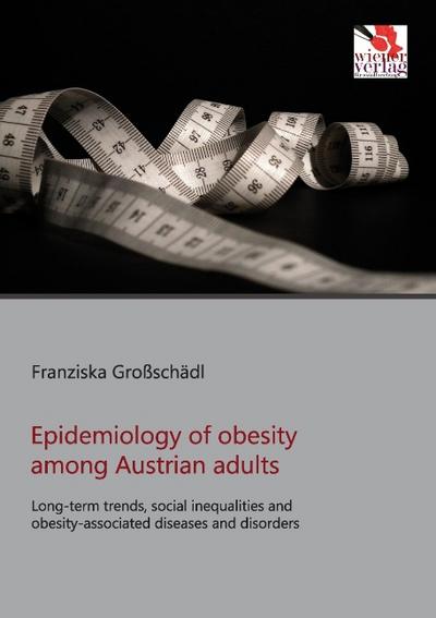 Epidemiology of obesity among Austrian adults : Long-term trends, social inequalities and obesity-associated diseases and disorders - Franziska Großschädl