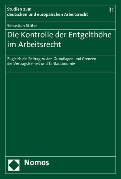 Die Kontrolle der Entgelthöhe im Arbeitsrecht : Zugleich ein Beitrag zu den Grundlagen und Grenzen der Vertragsfreiheit und Tarifautonomie - Sebastian Stütze