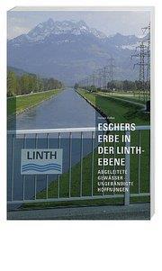 Eschers Erbe in der Linthebene : Abgeleitete Gewässer ? ungebändigte Hoffnungen - Heiner Keller