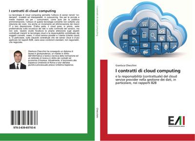 I contratti di cloud computing : e la responsabilità (contrattuale) del cloud service provider nella gestione dei dati, in particolare, nei rapporti B2B - Gianluca Checchini