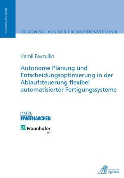 Autonome Planung und Entscheidungsoptimierung in der Ablaufsteuerung flexibel automatisierter Fertigungssysteme : Dissertationsschrift - Kamil Fayzullin