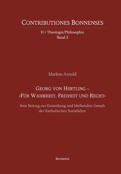 Georg von Hertling - >Für Wahrheit, Freiheit und Recht<: Sein Beitrag zur Entstehung und bleibenden Gestalt der Katholischen Soziallehre - Markus Arnold