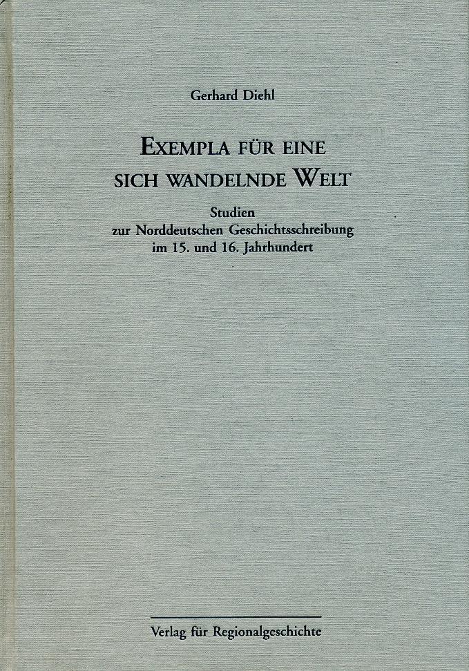 Exempla für eine sich wandelnde Welt : Studien zur norddeutschen Geschichtsschreibung im 15. und 16. Jahrhundert - Gerhard Diehl