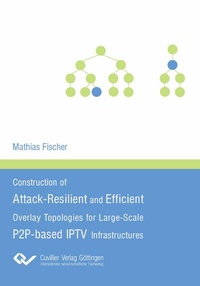 Construction of Attack-Resilient and Efficient Overlay-Topologies for Large-Scale P2P-based IPTV Infrastructures - Mathias Fischer