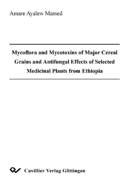 Mycoflora and Mycotoxins of Major Cereal Grains and Antifungal Effects of Selected Medicinal Plants from Ethiopia - Ayalew Mamed Amare