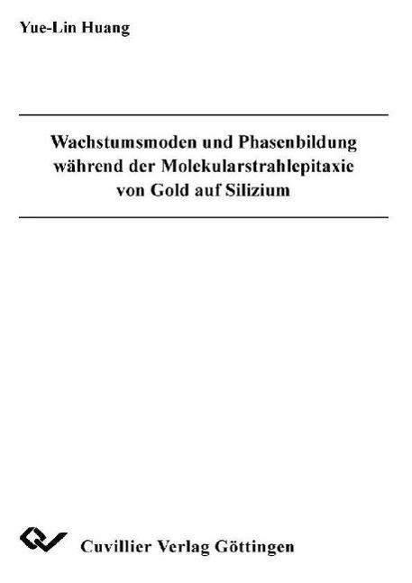 Wachstumsmoden und Phasenbildung während der Molekularstrahlepitaxie von Gold auf Silizium - Yue-Lin Huang