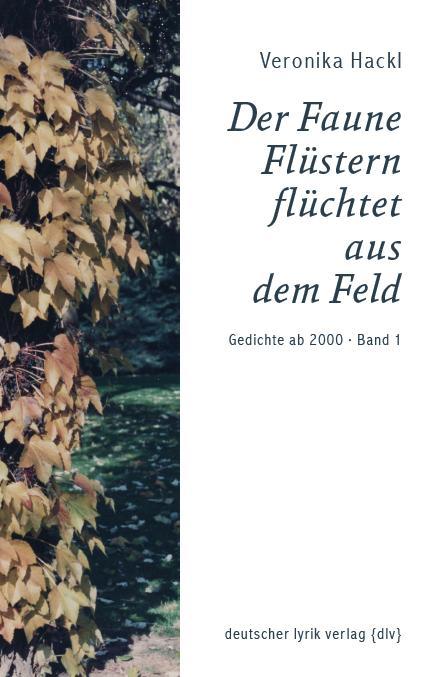 Der Faune Flüstern flüchtet aus dem Feld : Gedichte ab 2000. Band 1 - Veronika Hackl