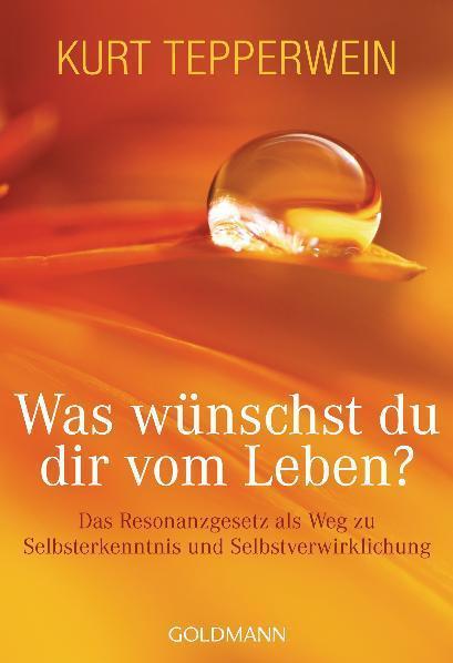 Was wünschst du dir vom Leben? : Das Resonanzgesetz als Weg zu Selbsterkenntnis und Selbstverwirklichung - Kurt Tepperwein