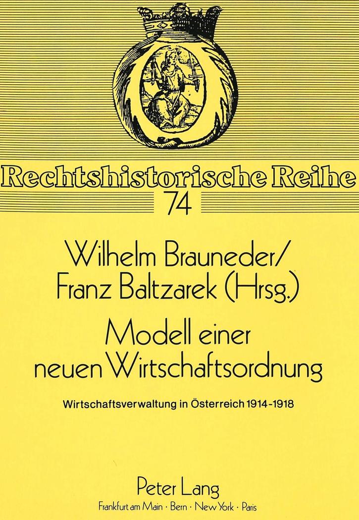 Modell einer neuen Wirtschaftsordnung : Wirtschaftsverwaltung in Österreich 1914-1918 - Wilhelm Brauneder