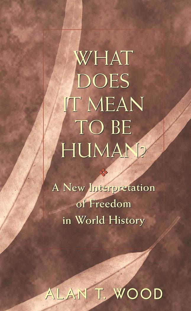 What Does It Mean to be Human? : A New Interpretation of Freedom in World History - Alan T. Wood