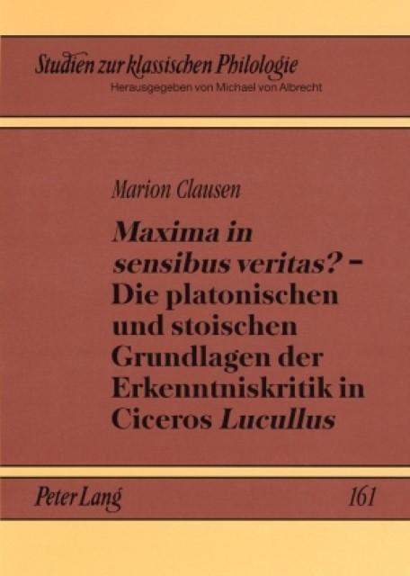 Maxima in sensibus veritas? - Die platonischen und stoischen Grundlagen der Erkenntniskritik in Ciceros Lucullus - Marion Clausen
