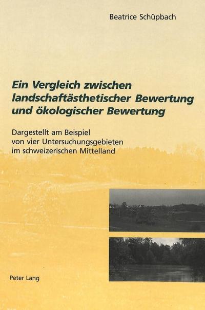 Ein Vergleich zwischen landschaftsästhetischer Bewertung und ökologischer Bewertung : Dargestellt am Beispiel von vier Untersuchungsgebieten im schweizerischen Mittelland - Beatrice Schüpbach