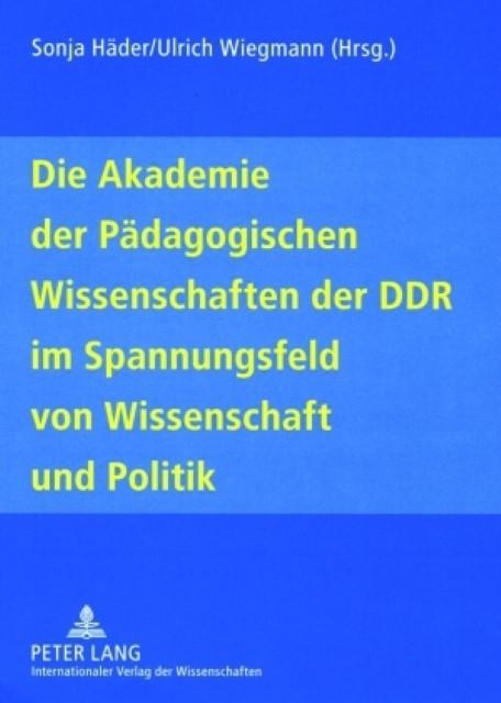 Die Akademie der Pädagogischen Wissenschaften der DDR im Spannungsfeld von Wissenschaft und Politik - Sonja Häder