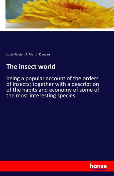 The insect world : being a popular account of the orders of insects; together with a description of the habits and economy of some of the most interesting species - Louis Figuier