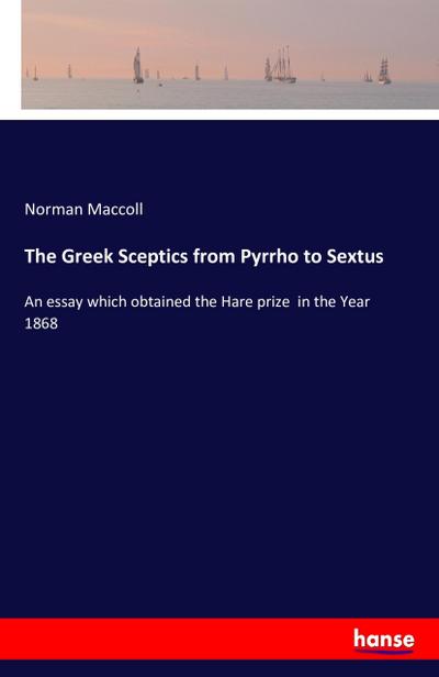 The Greek Sceptics from Pyrrho to Sextus : An essay which obtained the Hare prize in the Year 1868 - Norman Maccoll