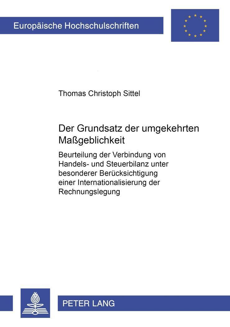 Der Grundsatz der umgekehrten Maßgeblichkeit : Beurteilung der Verbindung von Handels- und Steuerbilanz unter besonderer Berücksichtigung einer Internationalisierung der Rechnungslegung - Thomas Christoph Sittel