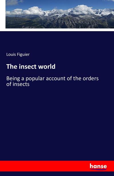 The insect world : Being a popular account of the orders of insects - Louis Figuier