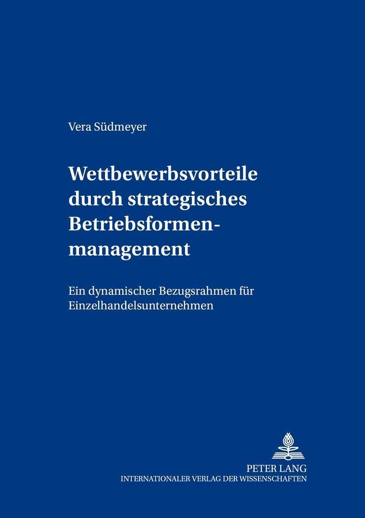 Wettbewerbsvorteile durch strategisches Betriebsformenmanagement : Ein dynamischer Bezugsrahmen für Einzelhandelsunternehmen - Vera Südmeyer