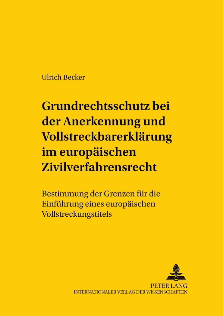 Grundrechtsschutz bei der Anerkennung und Vollstreckbarerklärung im europäischen Zivilverfahrensrecht : Bestimmung der Grenzen für die Einführung eines europäischen Vollstreckungstitels - Ulrich Becker