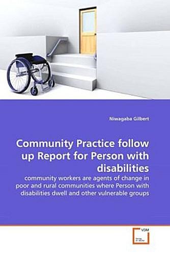 Community Practice follow up Report for Person with disabilities : community workers are agents of change in poor and rural communities where Person with disabilities dwell and other vulnerable groups - Niwagaba Gilbert