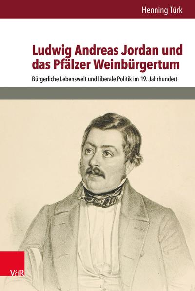 Ludwig Andreas Jordan und das Pfalzer Weinburgertum: Burgerliche Lebenswelt und liberale Politik im 19. Jahrhundert Henning Turk Author