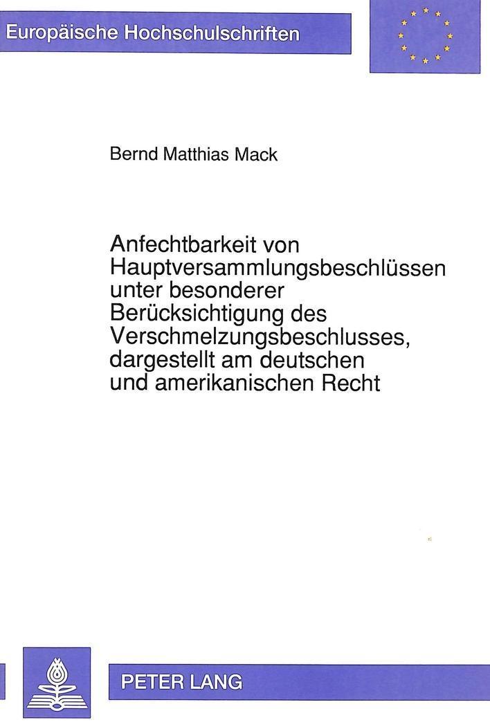 Anfechtbarkeit von Hauptversammlungsbeschlüssen unter besonderer Berücksichtigung des Verschmelzungsbeschlusses, dargestellt am deutschen und amerikanischen Recht - Bernd Matthias Mack