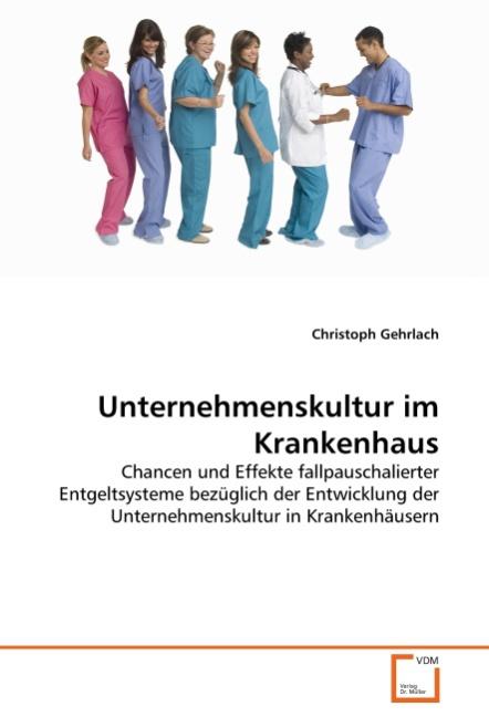 Unternehmenskultur im Krankenhaus : Chancen und Effekte fallpauschalierter Entgeltsysteme bezüglich der Entwicklung der Unternehmenskultur in Krankenhäusern - Christoph Gehrlach
