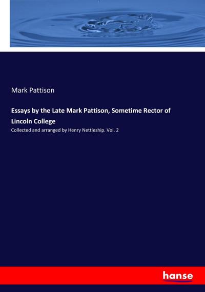 Essays by the Late Mark Pattison, Sometime Rector of Lincoln College : Collected and arranged by Henry Nettleship. Vol. 2 - Mark Pattison