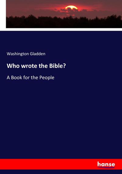 Who wrote the Bible? : A Book for the People - Washington Gladden
