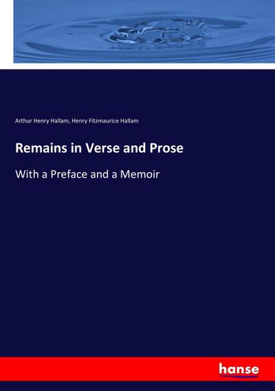 Remains in Verse and Prose : With a Preface and a Memoir - Arthur Henry Hallam