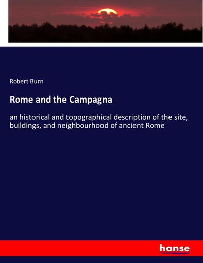 Rome and the Campagna : an historical and topographical description of the site, buildings, and neighbourhood of ancient Rome - Robert Burn