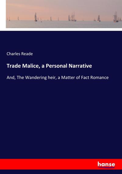 Trade Malice, a Personal Narrative : And, The Wandering heir, a Matter of Fact Romance - Charles Reade